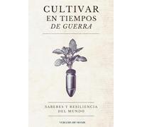 Cultivar en tiempos de guerra: Saberes y resiliencia del mundo