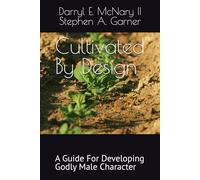 Cultivated By Design: A Guide For Developing Godly Male Character