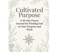 Cultivated Purpose: A 30-Day Prayer Journal for Living God's Purpose in Your Work