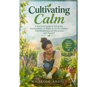 Cultivating Calm: A Practical Guide to Using the Healing Power of Plants to Soothe Anxiety, Find Mindfulness, and Reconnect with Yourself.