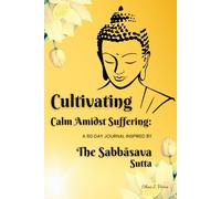 Cultivating Calm Amidst Suffering: A 60-Day Journal Inspired by the Sabbāsava Sutta: A Daily Record for Developing Equanimity and Wise Attention in Challenging Times