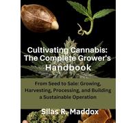 Cultivating Cannabis: The Complete Grower’s Handbook: From Seed to Sale: Growing, Harvesting, Processing, and Building a Sustainable Operation