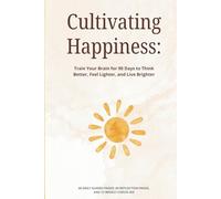 Cultivating Happiness: Train Your Brain for 90 Days to Think Better, Feel Lighter, and Live Brighter