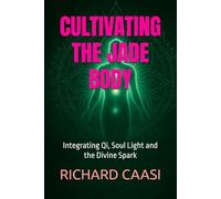 CULTIVATING THE JADE BODY: Integrating Qi, Soul Light and the Divine Spark