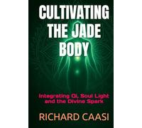 CULTIVATING THE JADE BODY: Integrating Qi, Soul Light and the Divine Spark