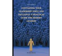 Cultivating Your Leadership Voice and Influence: A Practical Guide for Modern Leaders: leadership development, authentic leadership and influence, emotional intelligence in leadership