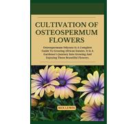 Cultivation of Osteospermum Flowers: Osteospermum Odyssey Is A Complete Guide To Growing African Daisies. It Is A Gardener's Journey Into Growing And Enjoying These Beautiful Flower