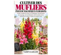 CULTIVER DES MUFLIERS POUR DE MAGNIFIQUES FLORAISONS: Guide complet du semis, du repiquage, du pincement, du tuteurage, de la fertilisation, de la ... production de fleurs coupées de longue durée