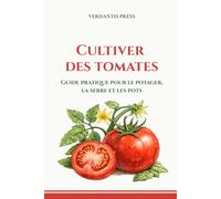 Cultiver des tomates: Guide pratique pour le potager, la serre et les pots