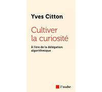 Cultiver la curiosité - À l’ère de la délégation algorithmiq