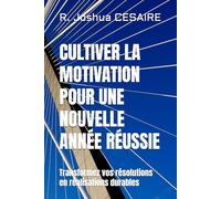 CULTIVER LA MOTIVATION POUR UNE NOUVELLE ANNÉE RÉUSSIE: Transformez vos résolutions en réalisations durables