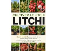 Cultiver le Litchi: Guide complet pour choisir le climat, préparer le sol, planter, irriguer, entretenir, récolter et gérer un verger tropical