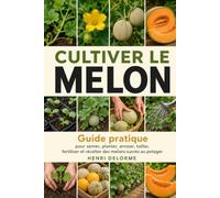 Cultiver le Melon: Guide pratique pour semer, planter, arroser, tailler, fertiliser et récolter des melons sucrés au potager