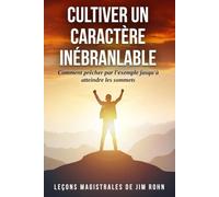 CULTIVER UN CARACTÈRE INÉBRANLABLE: Comment prêcher par l'exemple jusqu'à atteindre les sommets