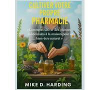 CULTIVER VOTRE PROPRE PHARMACIE: « Comment cultiver des plantes médicinales à la maison pour un bien-être naturel »