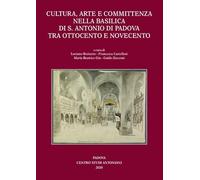 Cultura, arte e committenza nella Basilica di S. Antonio di Padova tra Ottocento e Novecento. Ediz. illustrata