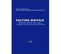 Cultura digitale. Biblioteche, internet, libri e nuove tecnologie. Dieci anni di articoli: 2000-2009