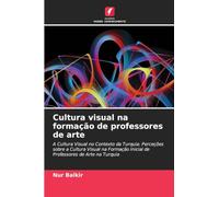 Cultura visual na formação de professores de arte: A Cultura Visual no Contexto da Turquia: Perceções sobre a Cultura Visual na Formação Inicial de Professores de Arte na Turquia