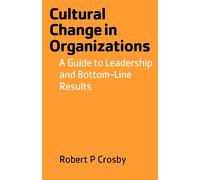 Cultural Change in Organizations: A Guide to Leadership and Bottom-Line Re...