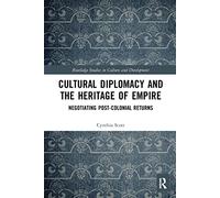 Cultural Diplomacy and the Heritage of Empire: Negotiating Post-Colonial