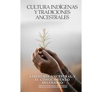 Culturas Indígenas y Tradiciones Ancestrales: Sabiduría Ancestral y el Conocimiento Milenario: Tradiciones Indígenas, Medicina Natural y Filosofías Ancestrales que Sanan el Mundo Moderno