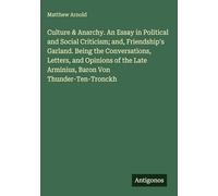 Culture & Anarchy. An Essay in Political and Social Criticism; and, Friendship's Garland. Being the Conversations, Letters, and Opinions of the Late Arminius, Baron Von Thunder-Ten-Tronckh