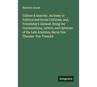 Culture & Anarchy. An Essay in Political and Social Criticism; and, Friendship's Garland. Being the Conversations, Letters, and Opinions of the Late Arminius, Baron Von Thunder-Ten-Tronckh