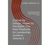 Culture by Design, Power by Discipline: The New Playbook for Leadership Systems - Volume 3: How to shape high performing cultures through intentional behaviors and power aware systems