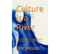 Culture is a River: A New Perspective on Organizational Culture and the Forces That Shape It