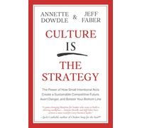 Culture Is The Strategy: The Power of How Small Intentional Acts Create a Sustainable Competitive Future, Avert Danger and Bolster Your Bottom Line