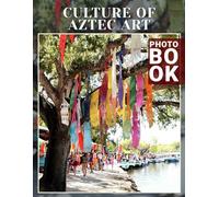 Culture of Aztec Art Photo Book: Explore 40 Vibrant Images Showcasing The Rich Heritage And Artistic Expression Of The Aztec Civilization