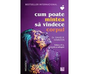 Cum poate mintea sa vindece corpul Ed.2 - Dr. David R. Hamilton, Sanatate, Editie in limba romana