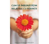 Cum sa imbunatatim relatiile cu parintii Ed.2