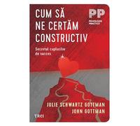 Cum sa ne certam constructiv - Julie Schwartz Gottman, John Gottman