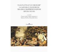 «Cum tucte le tue creature». La natura e i suoi regni tra idea e rappresentazione (secoli XVI-XX)