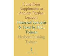 Cuneiform Supplement to Ancient Persian Lexicon: Historical Synopsis & Texts by H.C. Tolman