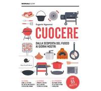 Cuocere. Dalla scoperta del fuoco ai giorni nostri