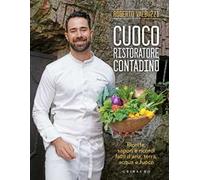 Cuoco, ristoratore, contadino. Ricette, sapori e ricordi fatti d'aria, terra, acqua e fuoco. Ediz. illustrata