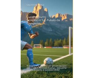 Cuore Azzurro: Scolpisci il Tuo Futuro da Campione: “Il programma definitivo per giovani calciatori determinati a dominare il campo, dalla prima scintilla di talento al successo infinito”