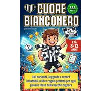 Cuore Bianconero: 333 curiosità, leggende e record imbattibili. Il libro regalo perfetto per ogni giovane tifoso della Vecchia Signora