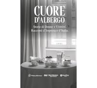 Cuore D'Albergo: Storie di Donne e Uomini. Racconti d’Impresa e d’Italia