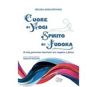 Cuore di yogi spirito di judoka. Il mio percorso interiore tra respiro e forza