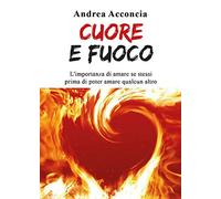 Cuore e fuoco. L'importanza di amare se stessi prima di poter amare qualcun altro
