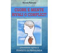 CUORE E MENTE - RIVALI O COMPLICI? Giacomo Paparusso, 2019, Youcanprint - ER