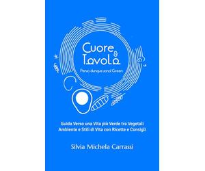 Cuore e Tavola - Penso dunque sono! Green: Guida Verso una Vita più Verde tra Vegetali Ambiente e Stili di Vita con Ricette e Consigli