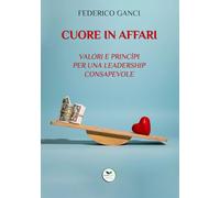 Cuore in affari: Valori e princìpi per una leadership consapevole