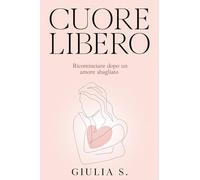 CUORE LIBERO: RICOMINCIARE DOPO UN AMORE SBAGLIATO