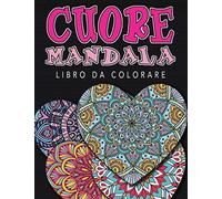 Cuore Mandala - Libro di Colorazione: Più di 60 immagini uniche per esprimere la vostra creatività e creare capolavori