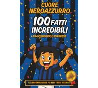 Cuore NeroAzzurro - 100 Fatti Incredibili: Grandi campioni, record e vere curiosità: un libro per tifosi interisti di ogni età - Il regalo perfetto per chi porta l'Inter nel cuore