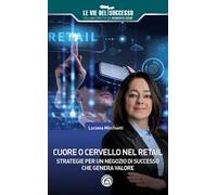Cuore o cervello nel retail. Strategie per un negozio di successo che genera valore
